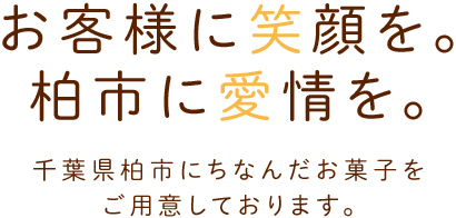 お客様に笑顔を。柏市に愛情を。千葉県柏市にちなんだお菓子をご用意しております。